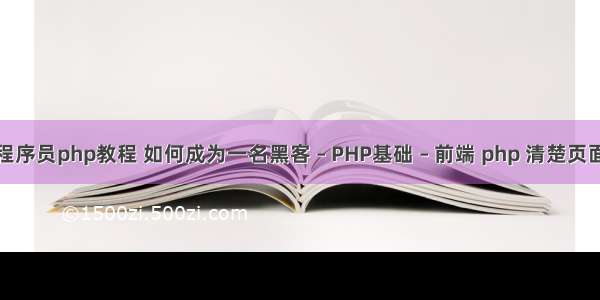 黑马程序员php教程 如何成为一名黑客 – PHP基础 – 前端 php 清楚页面缓存