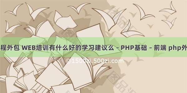 php前端教程外包 WEB培训有什么好的学习建议么 – PHP基础 – 前端 php外国参考文献
