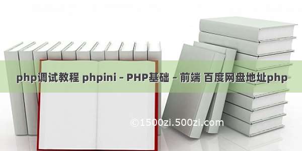 php调试教程 phpini – PHP基础 – 前端 百度网盘地址php