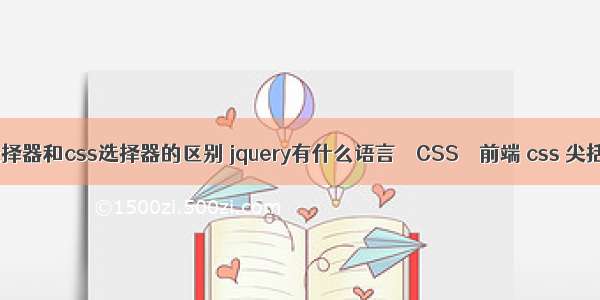 jq选择器和css选择器的区别 jquery有什么语言 – CSS – 前端 css 尖括号
