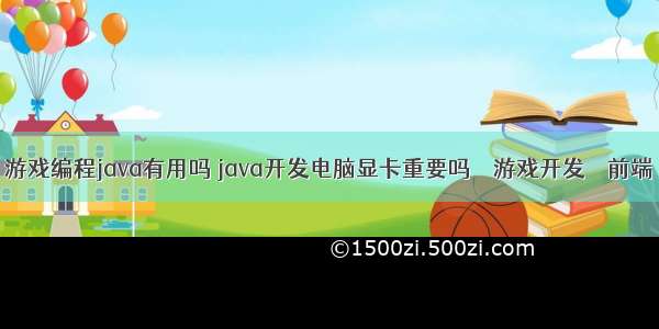 游戏编程java有用吗 java开发电脑显卡重要吗 – 游戏开发 – 前端