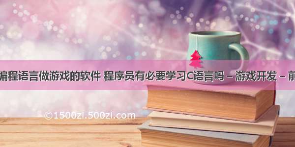 用编程语言做游戏的软件 程序员有必要学习C语言吗 – 游戏开发 – 前端