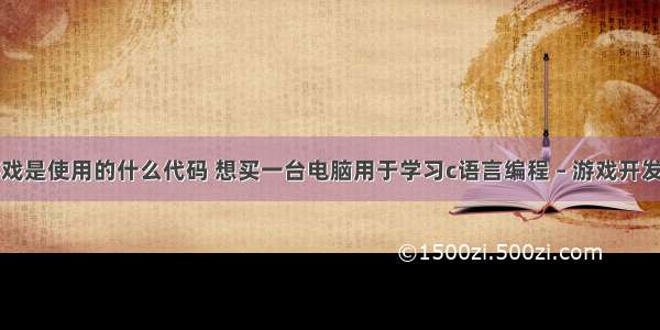 编程游戏是使用的什么代码 想买一台电脑用于学习c语言编程 – 游戏开发 – 前端