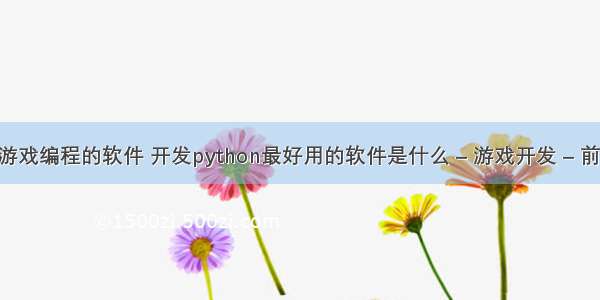 可以写手机游戏编程的软件 开发python最好用的软件是什么 – 游戏开发 – 前端 % python