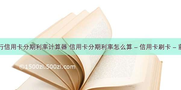 工行信用卡分期利率计算器 信用卡分期利率怎么算 – 信用卡刷卡 – 前端