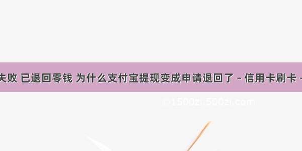 提现失败 已退回零钱 为什么支付宝提现变成申请退回了 – 信用卡刷卡 – 前端