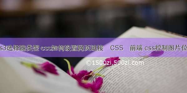 css3选择器类型 css如何设置网页链接 – CSS – 前端 css控制图片位置