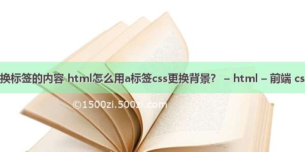 html中替换标签的内容 html怎么用a标签css更换背景？ – html – 前端 css div 距离