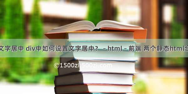 html标签中的文字居中 div中如何设置文字居中？ – html – 前端 两个静态html合并为一个html