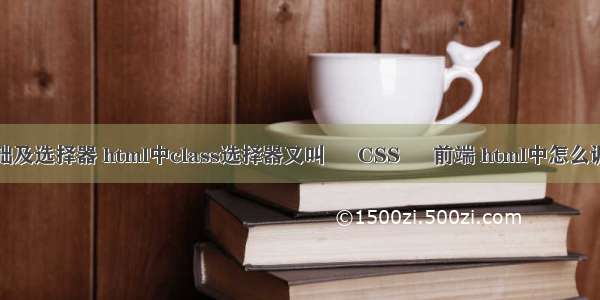 css基础及选择器 html中class选择器又叫 – CSS – 前端 html中怎么调用css