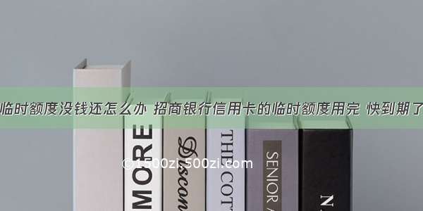 招行信用卡临时额度没钱还怎么办 招商银行信用卡的临时额度用完 快到期了暂时没钱还