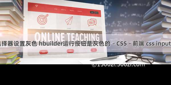 css相邻选择器设置灰色 hbuilder运行按钮是灰色的 – CSS – 前端 css input text 宽度