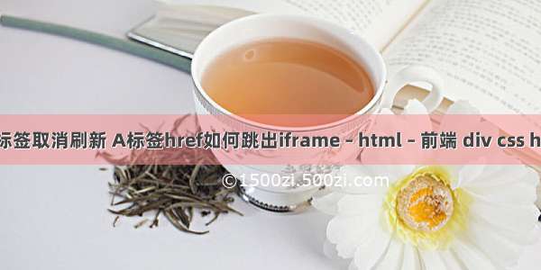 html a标签取消刷新 A标签href如何跳出iframe – html – 前端 div css html模板