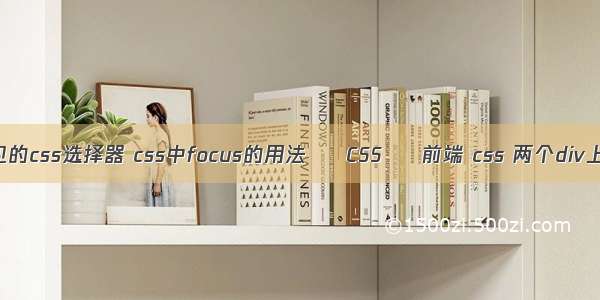 简述常见的css选择器 css中focus的用法 – CSS – 前端 css 两个div上下排列