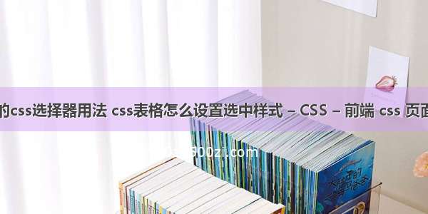 列举常用的css选择器用法 css表格怎么设置选中样式 – CSS – 前端 css 页面垂直居中