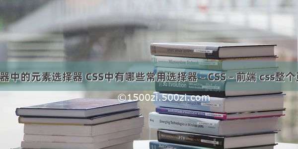 css选择器中的元素选择器 CSS中有哪些常用选择器 – CSS – 前端 css整个页面居中