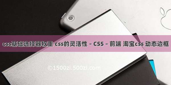 css基础选择器权重 css的灵活性 – CSS – 前端 淘宝css 动态边框