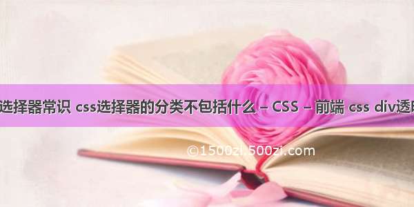 css选择器常识 css选择器的分类不包括什么 – CSS – 前端 css div透明度