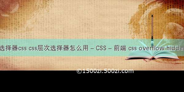 选择器css css层次选择器怎么用 – CSS – 前端 css overflow hidden