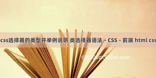 简述css选择器的类型并举例说明 类选择器语法 – CSS – 前端 html css培训