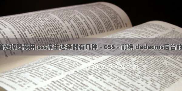 css3新增选择器使用 css派生选择器有几种 – CSS – 前端 dedecms后台的css修改