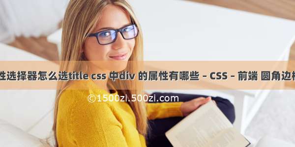 css属性选择器怎么选title css 中div 的属性有哪些 – CSS – 前端 圆角边框 css3