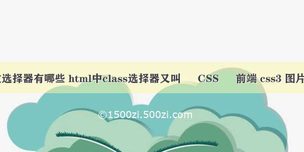 css上下文选择器有哪些 html中class选择器又叫 – CSS – 前端 css3 图片 文字遮挡
