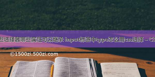 css有哪些选择器哪些属性可以继承 input标签中type怎么用css选择 – CSS – 前端