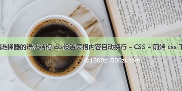 css中基础选择器的语法结构 css设置表格内容自动换行 – CSS – 前端 css 下拉列表框