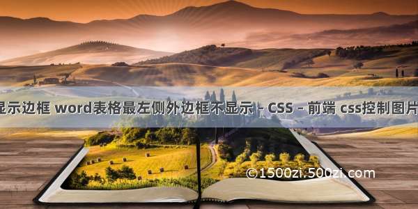 border不显示边框 word表格最左侧外边框不显示 – CSS – 前端 css控制图片大小不变形