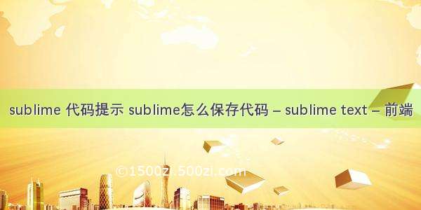 sublime 代码提示 sublime怎么保存代码 – sublime text – 前端