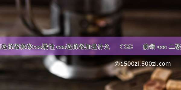 利用选择器修改css属性 css选择器加是什么 – CSS – 前端 css 二级导航