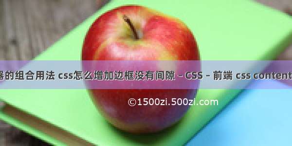 css选择器的组合用法 css怎么增加边框没有间隙 – CSS – 前端 css content 居中显示