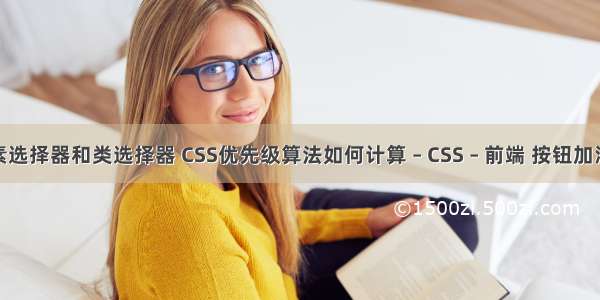 css元素选择器和类选择器 CSS优先级算法如何计算 – CSS – 前端 按钮加浮雕css