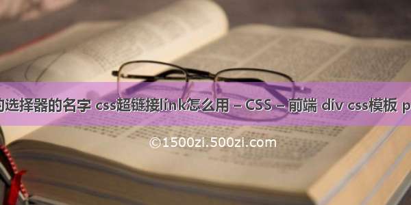 css中的选择器的名字 css超链接link怎么用 – CSS – 前端 div css模板 phpcms