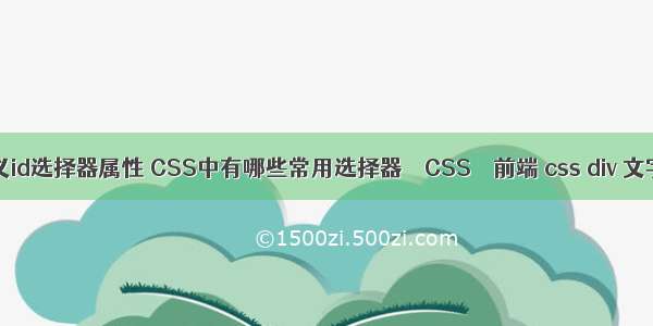 css定义id选择器属性 CSS中有哪些常用选择器 – CSS – 前端 css div 文字行数