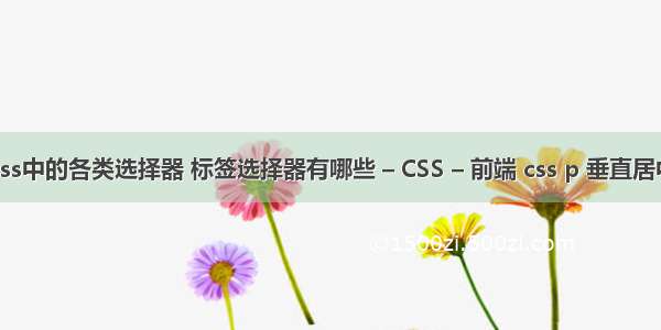 css中的各类选择器 标签选择器有哪些 – CSS – 前端 css p 垂直居中