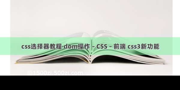 css选择器教程 dom操作 – CSS – 前端 css3新功能