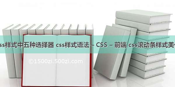 css样式中五种选择器 css样式语法 – CSS – 前端 css滚动条样式美化