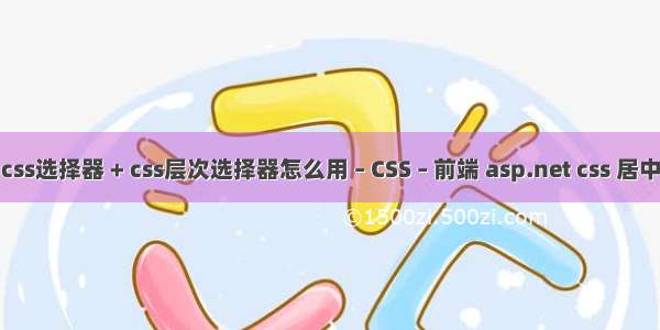 css选择器 + css层次选择器怎么用 – CSS – 前端 asp.net css 居中