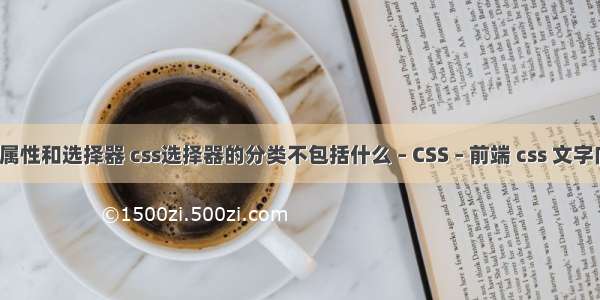 css基础属性和选择器 css选择器的分类不包括什么 – CSS – 前端 css 文字向上滚动