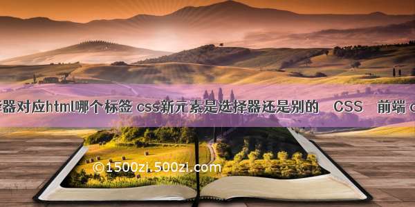 css中的选择器对应html哪个标签 css新元素是选择器还是别的 – CSS – 前端 css翻页样式