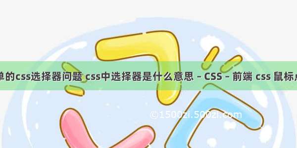 简单的css选择器问题 css中选择器是什么意思 – CSS – 前端 css 鼠标点击