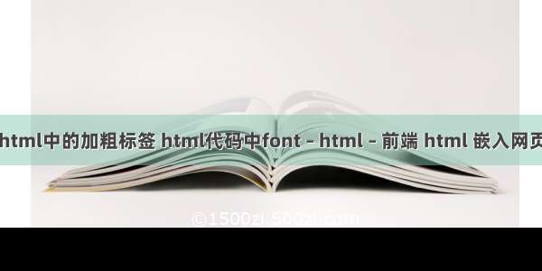 html中的加粗标签 html代码中font – html – 前端 html 嵌入网页