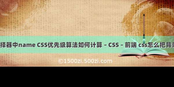 css元素选择器中name CSS优先级算法如何计算 – CSS – 前端 css怎么把背景图片缩小