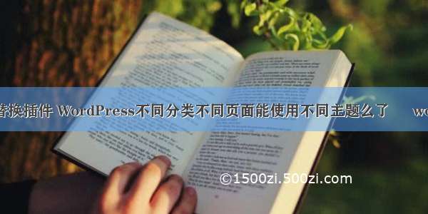 wordpress图片替换插件 WordPress不同分类不同页面能使用不同主题么了 – wordpress – 前端