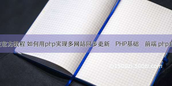 php开发官方教程 如何用php实现多网站同步更新 – PHP基础 – 前端 php自动完成