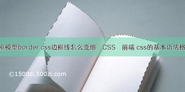边框模型border css边框线怎么变细 – CSS – 前端 css的基本语法格式