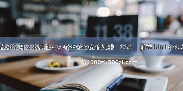 css中的选择器和常用文本属性 css派生选择器有几种 – CSS – 前端 html css 从入门到精通