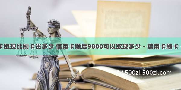 信用卡取现比刷卡贵多少 信用卡额度9000可以取现多少 – 信用卡刷卡 – 前端